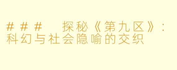 ### 探秘《第九区》：科幻与社会隐喻的交织