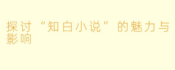 探讨“知白小说”的魅力与影响
