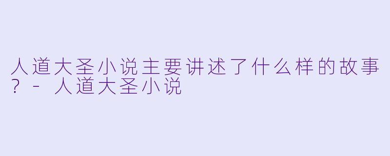 人道大圣小说主要讲述了什么样的故事?