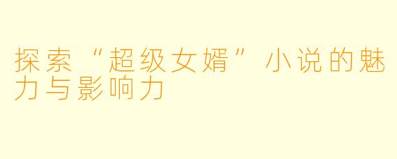 探索“超级女婿”小说的魅力与影响力