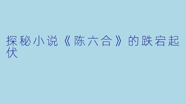 探秘小说《陈六合》的跌宕起伏