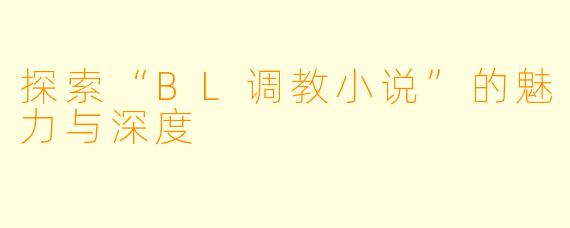 探索“BL调教小说”的魅力与深度