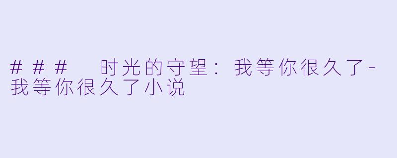### 时光的守望：我等你很久了-我等你很久了小说