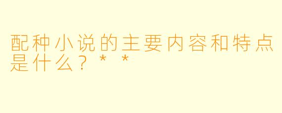 配种小说的主要内容和特点是什么?**