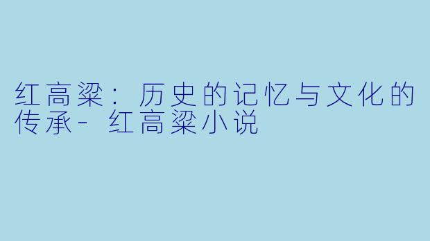 红高粱：历史的记忆与文化的传承-红高粱小说