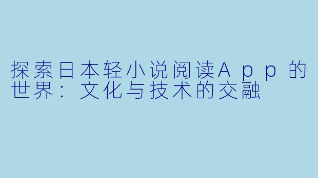 探索日本轻小说阅读App的世界：文化与技术的交融