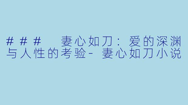 ### 妻心如刀：爱的深渊与人性的考验-妻心如刀小说