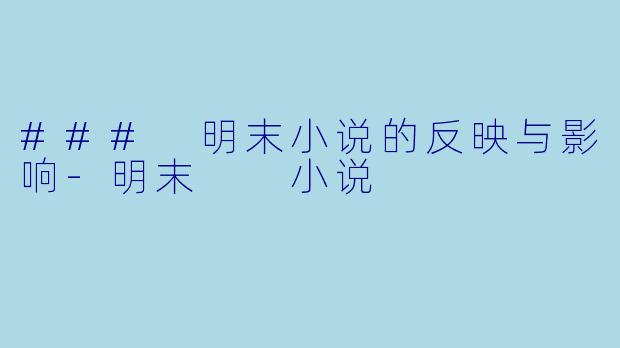 ### 明末小说的反映与影响-明末  小说