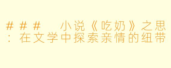 ### 小说《吃奶》之思:在文学中探索亲情的纽带