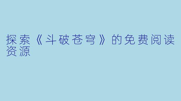 探索《斗破苍穹》的免费阅读资源
