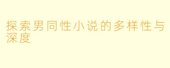 探索男同性小说的多样性与深度