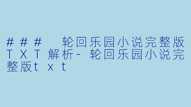 ### 轮回乐园小说完整版TXT解析-轮回乐园小说完整版txt