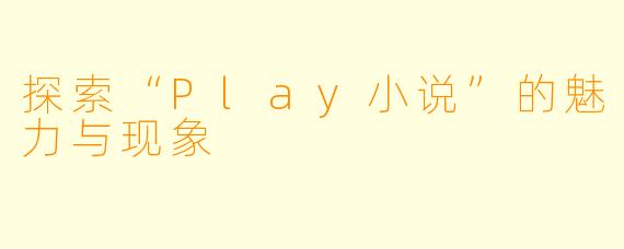 探索“Play小说”的魅力与现象