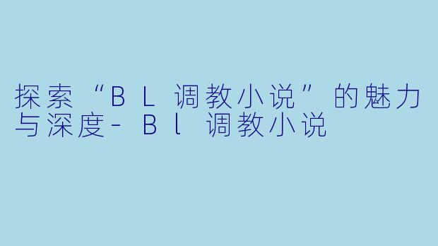 探索“BL调教小说”的魅力与深度