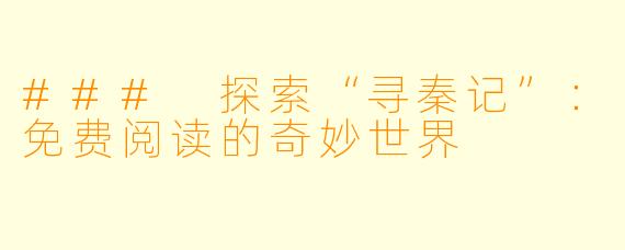 ### 探索“寻秦记”:免费阅读的奇妙世界