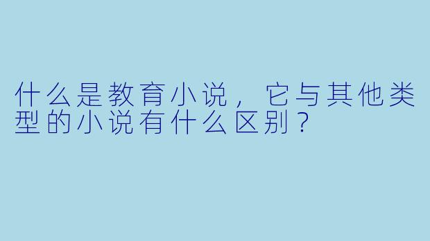 什么是教育小说,它与其他类型的小说有什么区别?