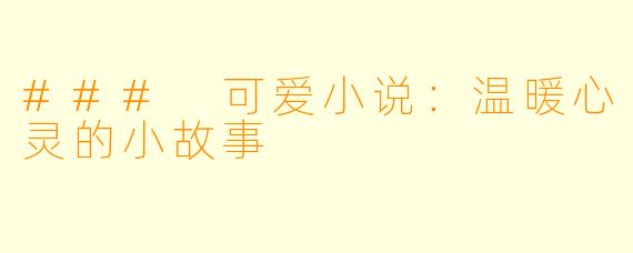 ### 可爱小说：温暖心灵的小故事