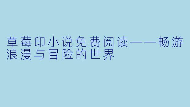 草莓印小说免费阅读——畅游浪漫与冒险的世界