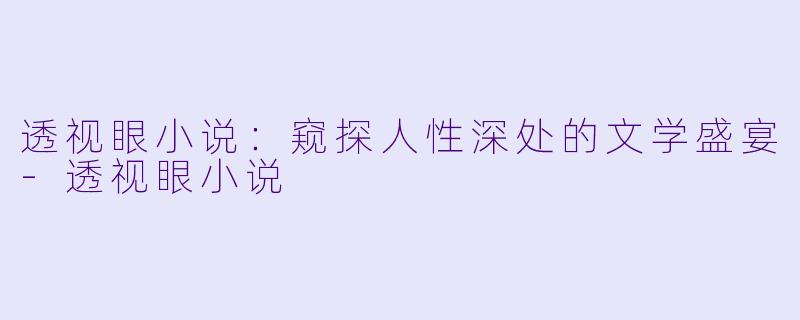透视眼小说：窥探人性深处的文学盛宴-透视眼小说