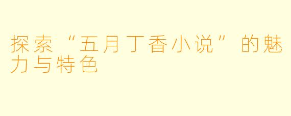 探索“五月丁香小说”的魅力与特色