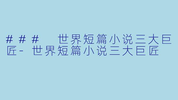 ### 世界短篇小说三大巨匠