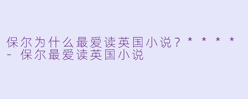 保尔为什么最爱读英国小说?****