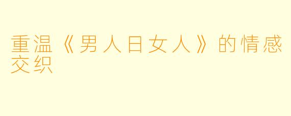 重温《男人日女人》的情感交织
