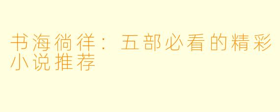 书海徜徉：五部必看的精彩小说推荐