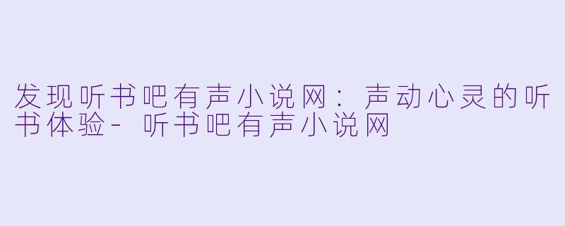 发现听书吧有声小说网：声动心灵的听书体验-听书吧有声小说网