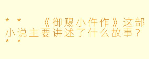 ** 《御赐小仵作》这部小说主要讲述了什么故事?**