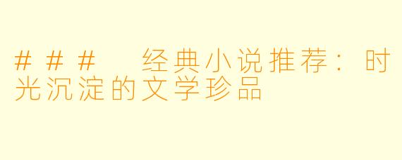 ### 经典小说推荐：时光沉淀的文学珍品