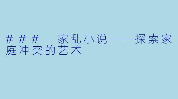 ### 家乱小说——探索家庭冲突的艺术