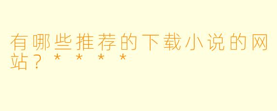 有哪些推荐的下载小说的网站?****