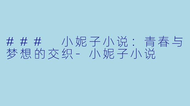 ### 小妮子小说：青春与梦想的交织-小妮子小说