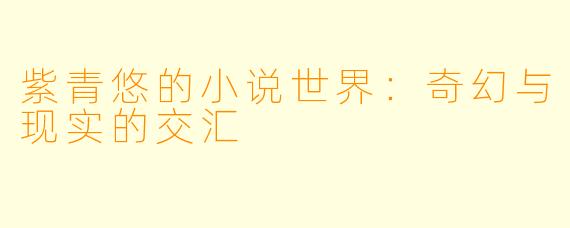 紫青悠的小说世界：奇幻与现实的交汇