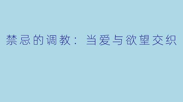 禁忌的调教:当爱与欲望交织