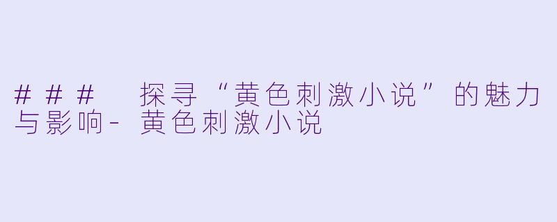 ### 探寻“黄色刺激小说”的魅力与影响