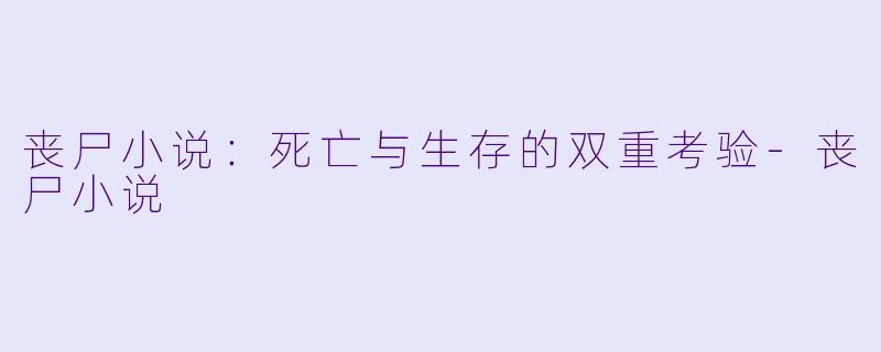 丧尸小说：死亡与生存的双重考验-丧尸小说