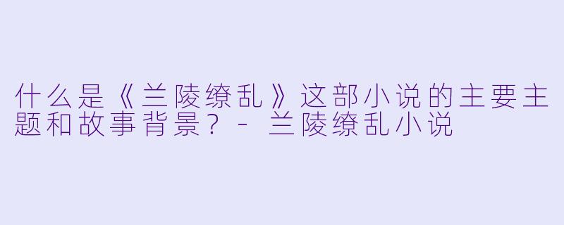 什么是《兰陵缭乱》这部小说的主要主题和故事背景?