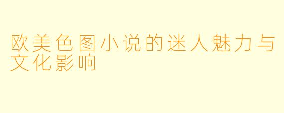 欧美色图小说的迷人魅力与文化影响