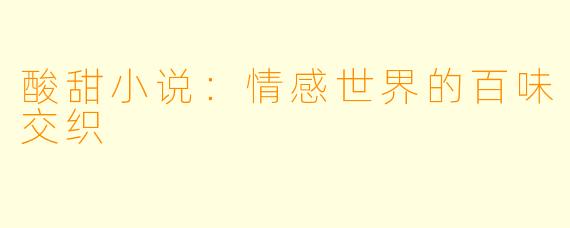 酸甜小说：情感世界的百味交织