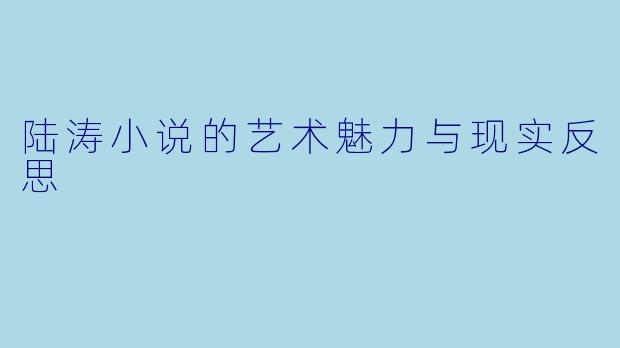 陆涛小说的艺术魅力与现实反思