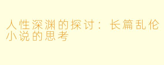 人性深渊的探讨：长篇乱伦小说的思考