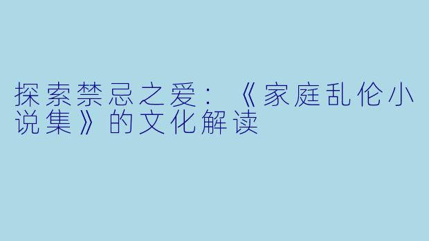 探索禁忌之爱：《家庭乱伦小说集》的文化解读
