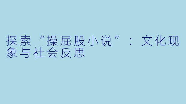 探索“操屁股小说”：文化现象与社会反思