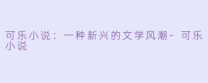 可乐小说：一种新兴的文学风潮-可乐小说