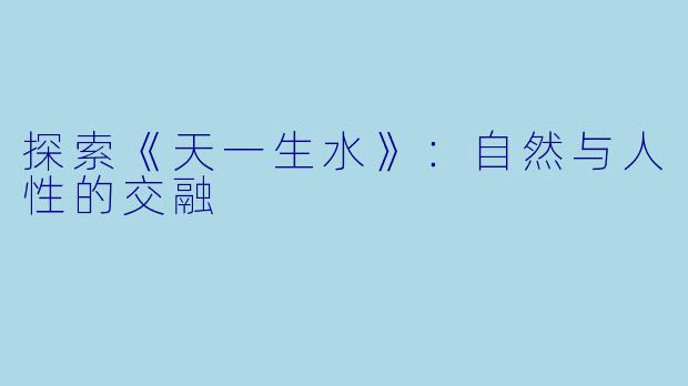 探索《天一生水》：自然与人性的交融
