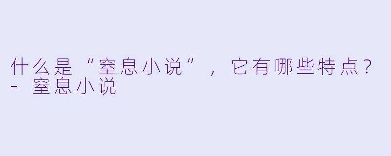 什么是“窒息小说”,它有哪些特点?