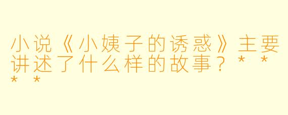 小说《小姨子的诱惑》主要讲述了什么样的故事?****
