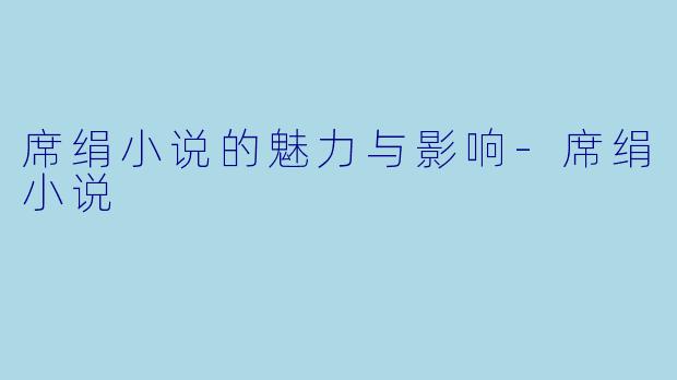 席绢小说的魅力与影响